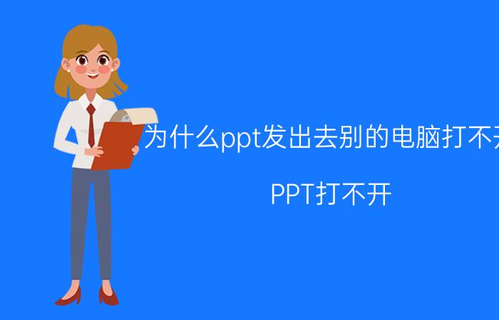 为什么ppt发出去别的电脑打不开 PPT打不开 